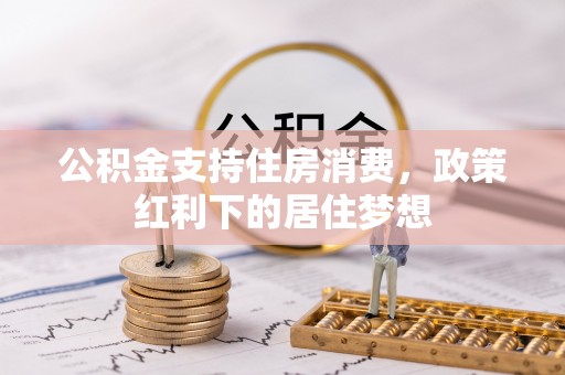 保德公积金支持住房消费，政策红利下的居住梦想