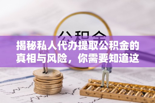 保德揭秘私人代办提取公积金的真相与风险，你需要知道这些！