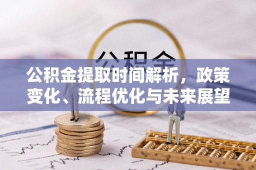 保德公积金提取时间解析，政策变化、流程优化与未来展望