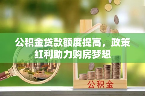 保德公积金贷款额度提高，政策红利助力购房梦想