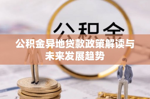 保德公积金异地贷款政策解读与未来发展趋势