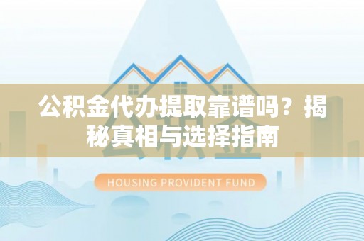 保德公积金代办提取靠谱吗？揭秘真相与选择指南