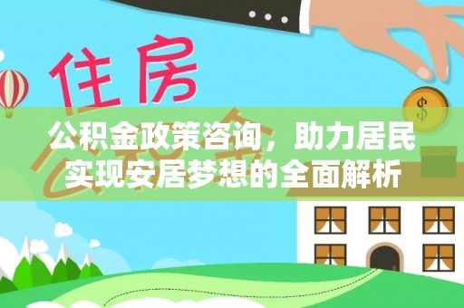 保德公积金政策咨询，助力居民实现安居梦想的全面解析