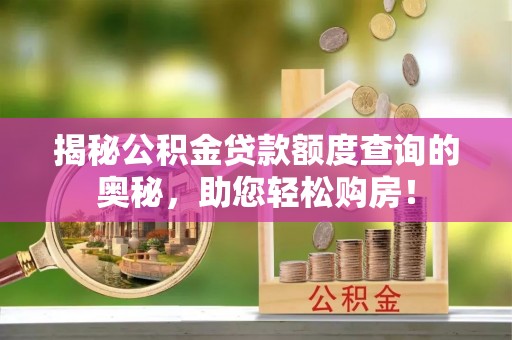 保德揭秘公积金贷款额度查询的奥秘，助您轻松购房！