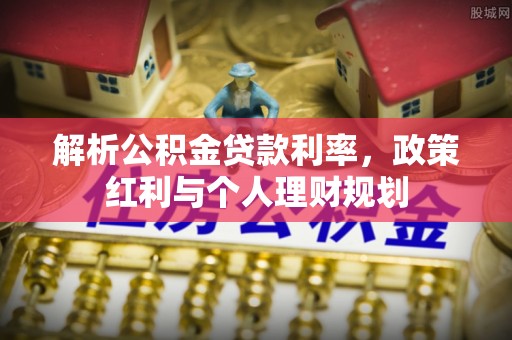 保德解析公积金贷款利率，政策红利与个人理财规划