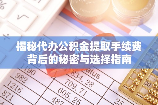 保德揭秘代办公积金提取手续费背后的秘密与选择指南