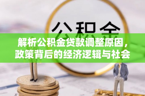 保德解析公积金贷款调整原因，政策背后的经济逻辑与社会影响