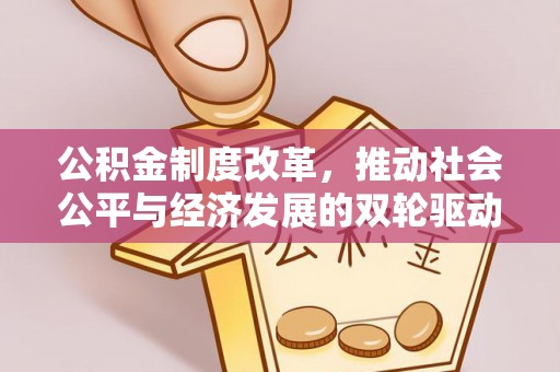 保德公积金制度改革，推动社会公平与经济发展的双轮驱动