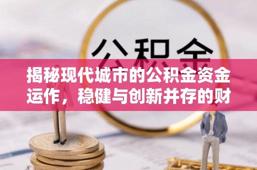 保德揭秘现代城市的公积金资金运作，稳健与创新并存的财富管理之道