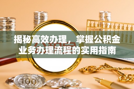保德揭秘高效办理，掌握公积金业务办理流程的实用指南
