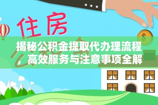 保德揭秘公积金提取代办理流程，高效服务与注意事项全解析