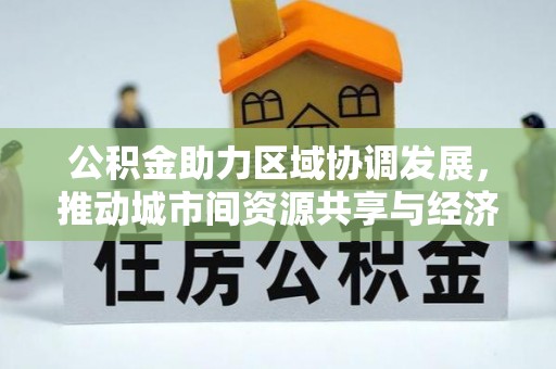 保德公积金助力区域协调发展，推动城市间资源共享与经济均衡发展