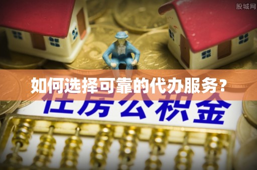 保德如何选择可靠的代办服务？