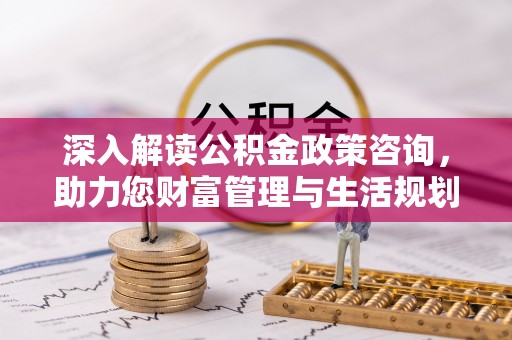 保德深入解读公积金政策咨询，助力您财富管理与生活规划