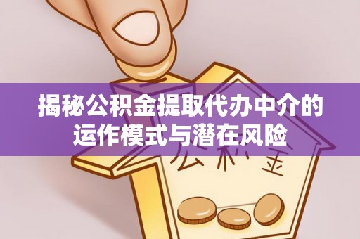 保德揭秘公积金提取代办中介的运作模式与潜在风险