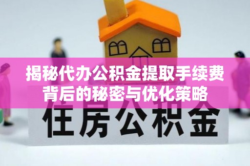 保德揭秘代办公积金提取手续费背后的秘密与优化策略