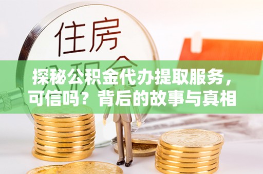 保德探秘公积金代办提取服务，可信吗？背后的故事与真相