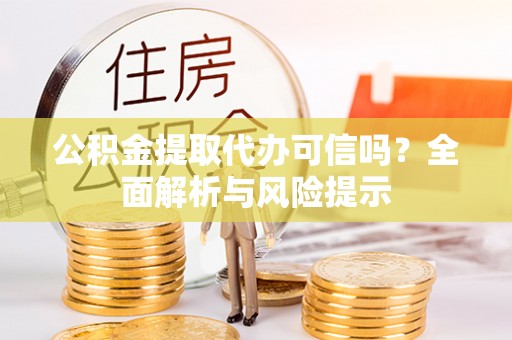 保德公积金提取代办可信吗？全面解析与风险提示