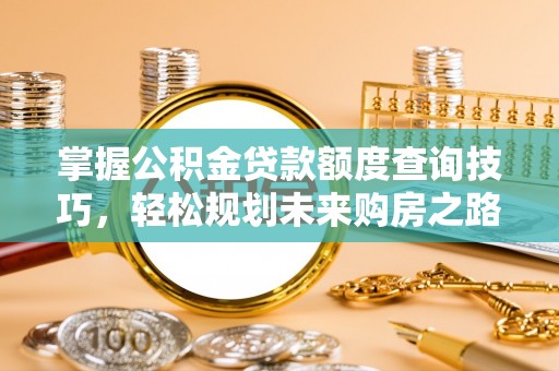 保德掌握公积金贷款额度查询技巧，轻松规划未来购房之路