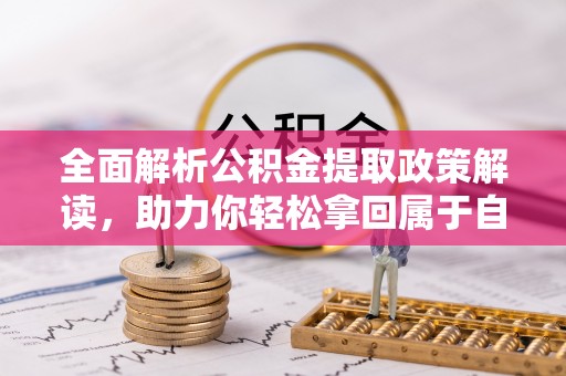 保德全面解析公积金提取政策解读，助力你轻松拿回属于自己的钱
