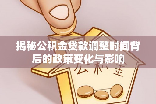 保德揭秘公积金贷款调整时间背后的政策变化与影响