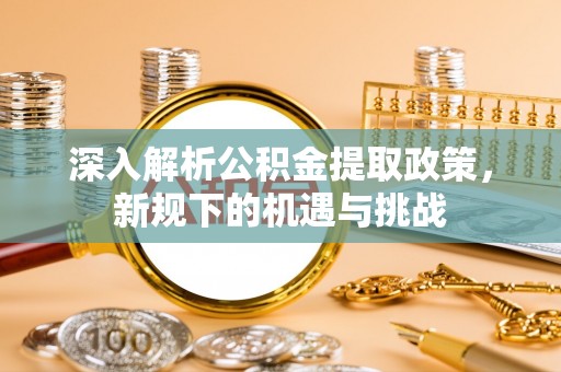 保德深入解析公积金提取政策，新规下的机遇与挑战