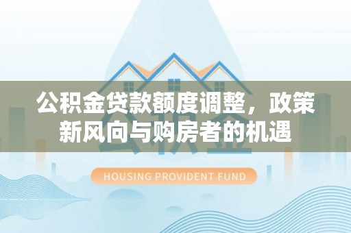 保德公积金贷款额度调整，政策新风向与购房者的机遇