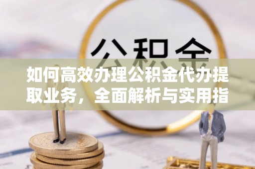 保德如何高效办理公积金代办提取业务，全面解析与实用指南