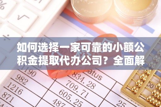 保德如何选择一家可靠的小额公积金提取代办公司？全面解析与指南