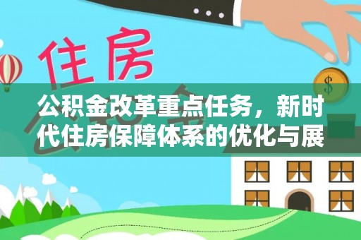 保德公积金改革重点任务，新时代住房保障体系的优化与展望