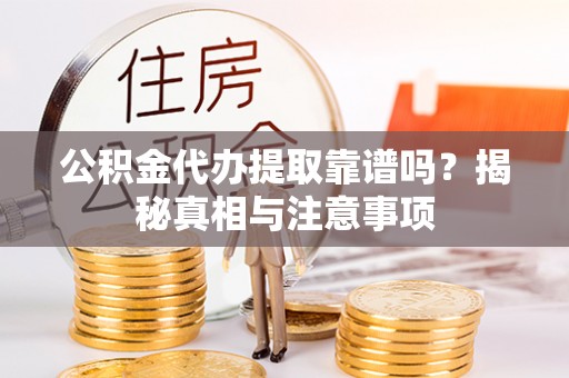 保德公积金代办提取靠谱吗？揭秘真相与注意事项