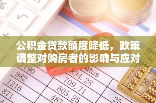 保德公积金贷款额度降低，政策调整对购房者的影响与应对策略