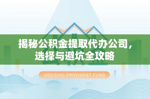 保德揭秘公积金提取代办公司，选择与避坑全攻略