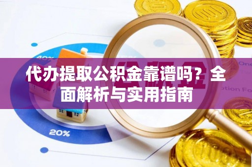 保德代办提取公积金靠谱吗？全面解析与实用指南