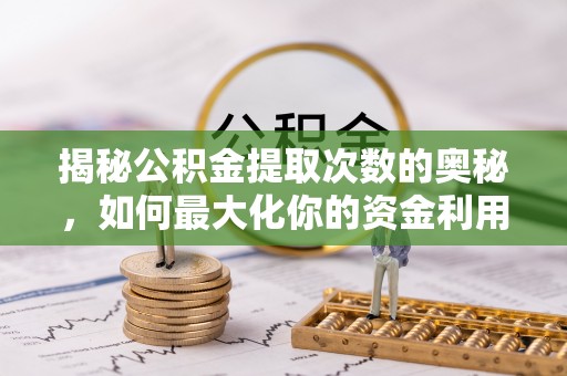 保德揭秘公积金提取次数的奥秘，如何最大化你的资金利用？