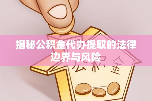 保德揭秘公积金代办提取的法律边界与风险