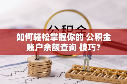 保德如何轻松掌握你的 公积金账户余额查询 技巧？