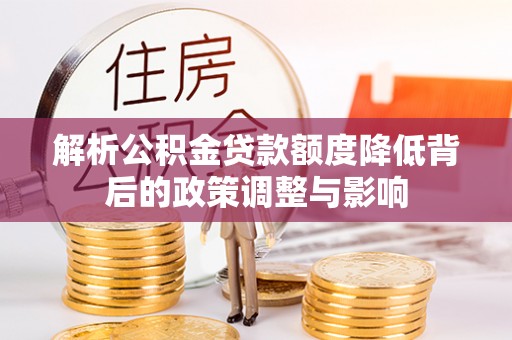 保德解析公积金贷款额度降低背后的政策调整与影响