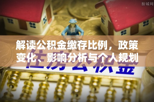 保德解读公积金缴存比例，政策变化、影响分析与个人规划