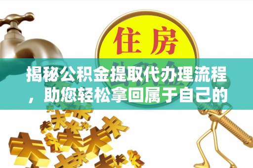 保德揭秘公积金提取代办理流程，助您轻松拿回属于自己的钱