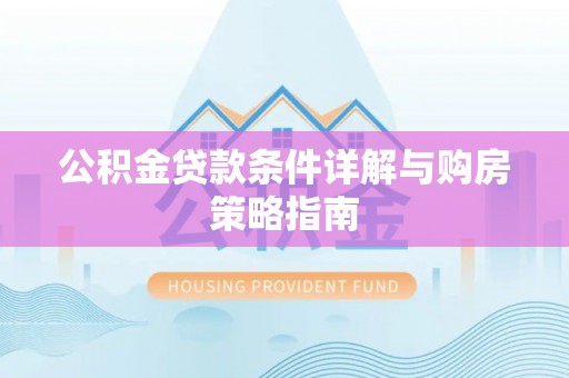 保德公积金贷款条件详解与购房策略指南