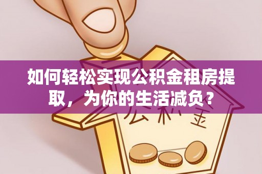 保德如何轻松实现公积金租房提取，为你的生活减负？