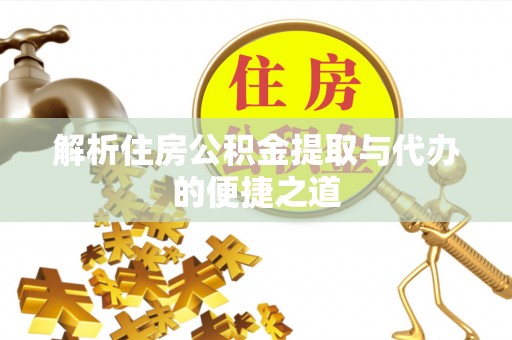 保德解析住房公积金提取与代办的便捷之道