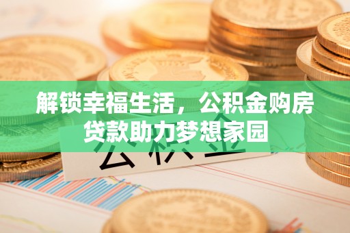 保德解锁幸福生活，公积金购房贷款助力梦想家园