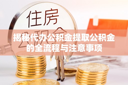 保德揭秘代办公积金提取公积金的全流程与注意事项