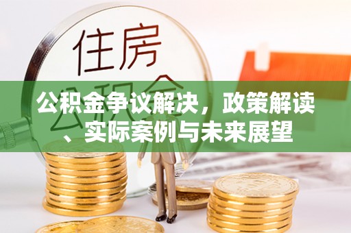 保德公积金争议解决，政策解读、实际案例与未来展望