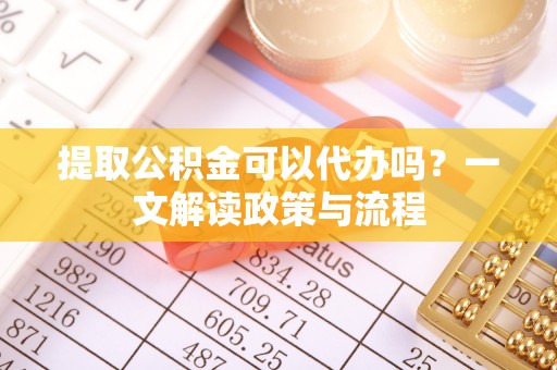 保德提取公积金可以代办吗？一文解读政策与流程