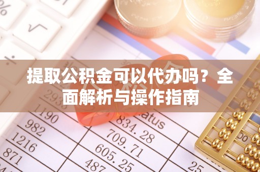 保德提取公积金可以代办吗？全面解析与操作指南