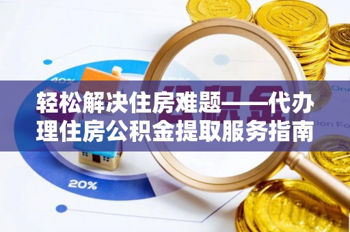 保德轻松解决住房难题——代办理住房公积金提取服务指南