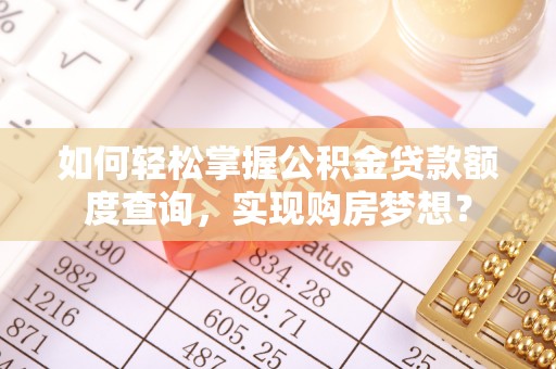 保德如何轻松掌握公积金贷款额度查询，实现购房梦想？